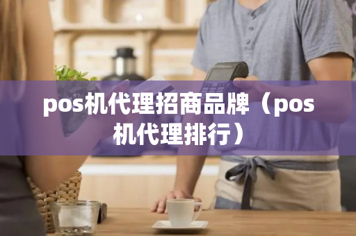 pos机代理招商品牌（pos机代理排行）