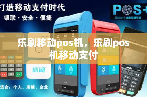 乐刷移动pos机，乐刷pos机移动支付