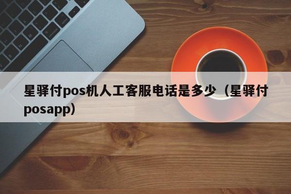 星驿付pos机人工客服电话是多少（星驿付posapp）