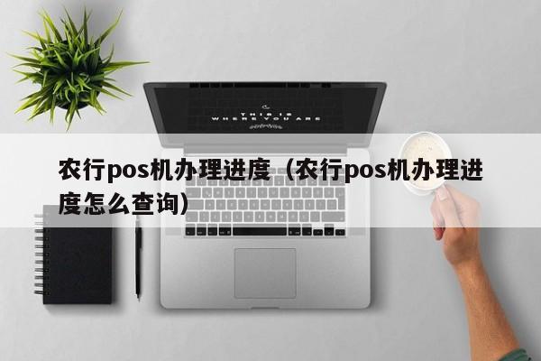 农行pos机办理进度（农行pos机办理进度怎么查询）